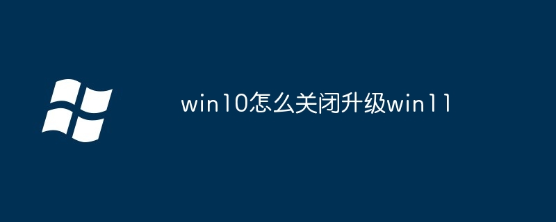 win10怎么关闭升级win11