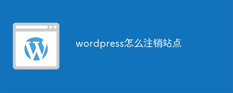 wordpress怎么注销站点-WordPress-