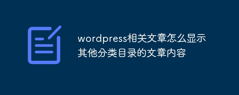 Bagaimana untuk memaparkan kandungan artikel dalam kategori lain dalam artikel berkaitan wordpress