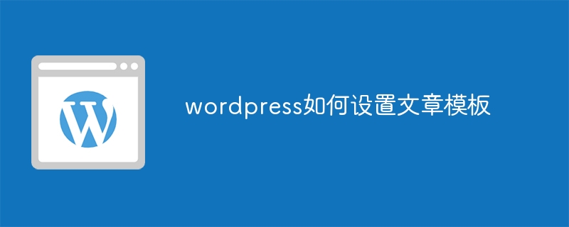 wordpress如何设置文章模板-WordPress-