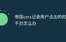 帝国cms记录用户点击的时间不对怎么办