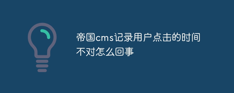 Empire CMS がユーザーのクリック時間を記録することの何が問題なのでしょうか?