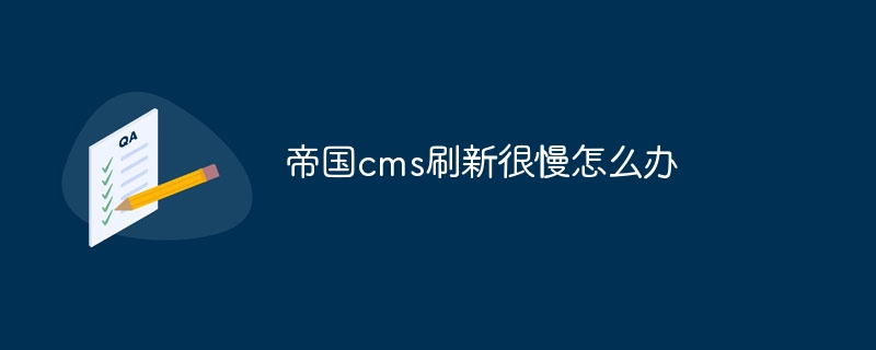 帝國cms刷新很慢怎麼辦