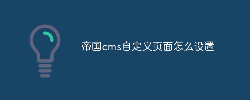 帝国cms自定义页面怎么设置