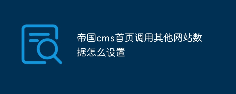 帝國cms首頁調用其他網站數據怎麼設置