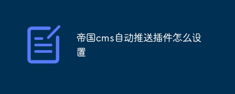 帝国cms自动推送插件怎么设置