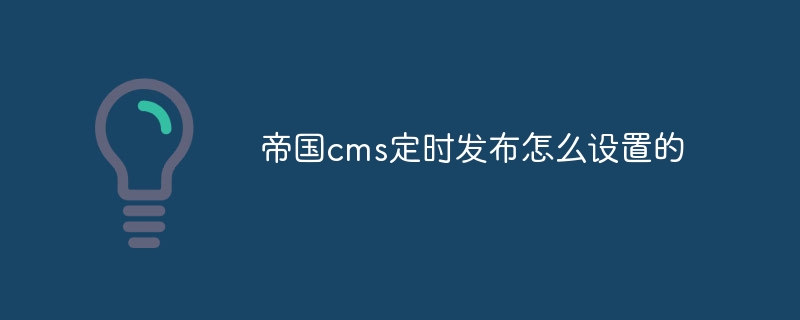 帝國cms定時發布怎麼設定的