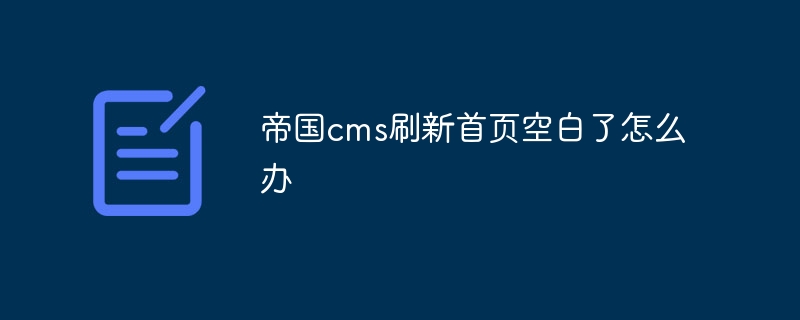 帝國cms刷新首頁空白了怎麼辦