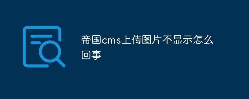 帝國cms上傳圖片不顯示怎麼回事