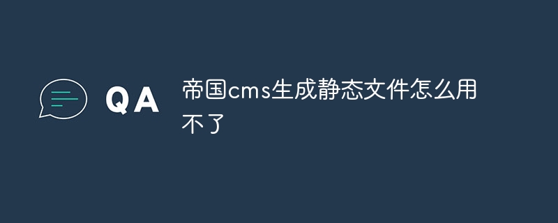 帝國cms生成靜態文件怎麼用不了