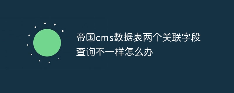 帝國cms資料表兩個關聯欄位查詢不一樣怎麼辦