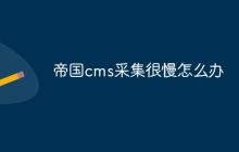帝国cms采集很慢怎么办