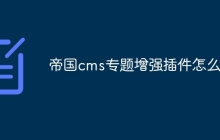 帝国cms专题增强插件怎么用