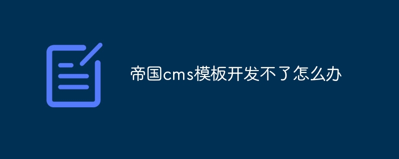 帝國cms模板開發不了怎麼辦