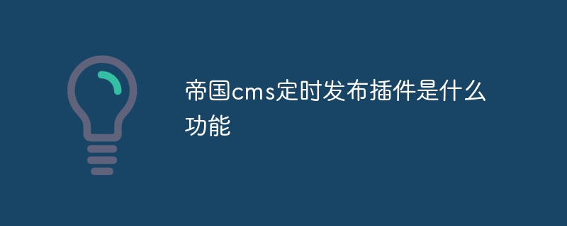 帝國cms定時發布插件是什麼功能