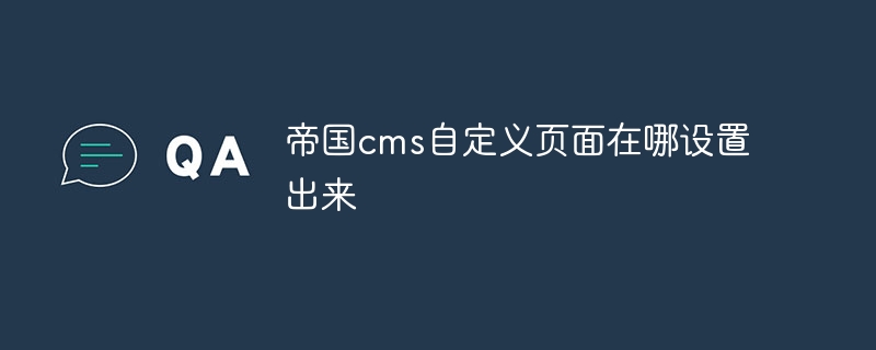 帝国cms自定义页面在哪设置出来