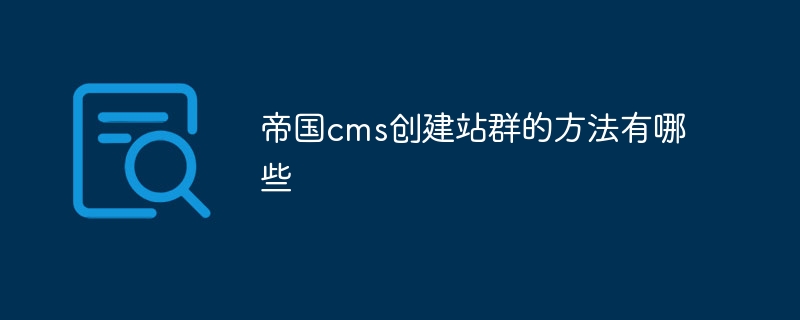 帝國cms創建站群的方法有哪些