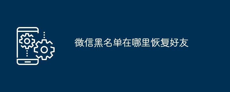 微信黑名單在哪裡恢復好友