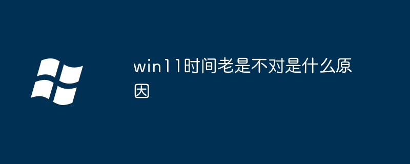 Why is the time always wrong in win11?
