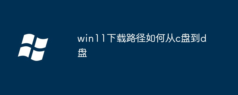 win11下载路径如何从c盘到d盘