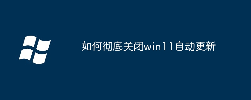 如何彻底关闭win11自动更新