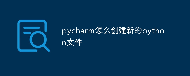 pycharm怎么创建新的python文件-Python教程-