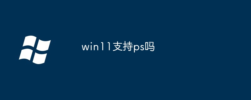 win11支持ps吗-Windows系列-