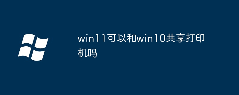 win11可以和win10共享打印机吗