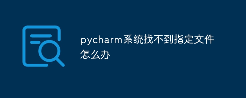 pycharm系统找不到指定文件怎么办