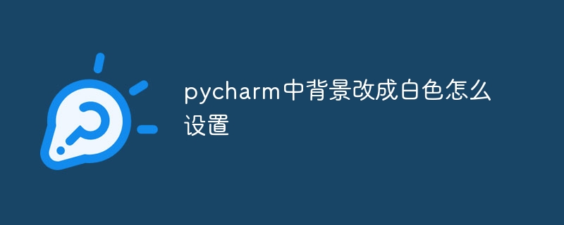 pycharm中背景改成白色怎么设置-Python教程-