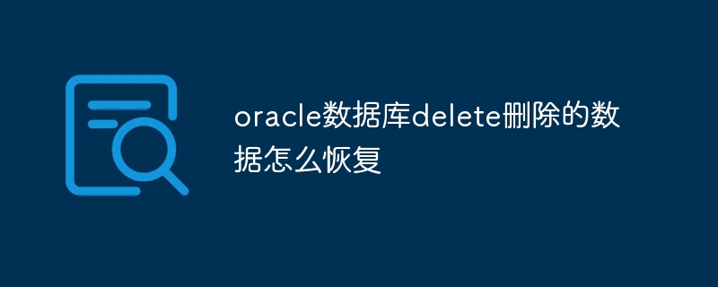 oracle数据库delete删除的数据怎么恢复