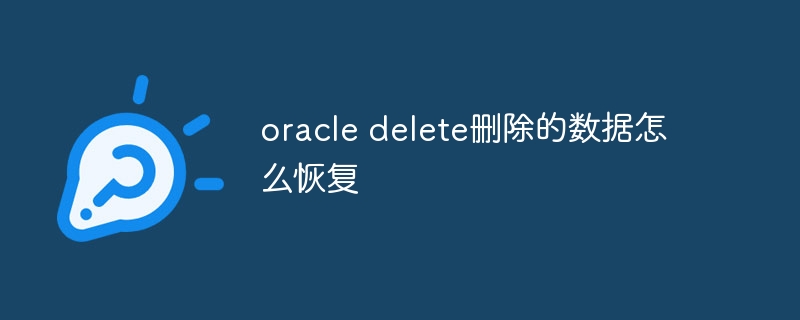 oracle delete删除的数据怎么恢复