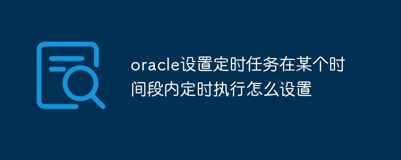 Cara menyediakan tugas berjadual oracle untuk dilaksanakan secara kerap dalam tempoh masa tertentu