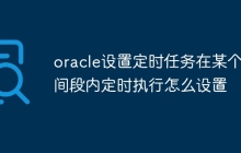 oracle设置定时任务在某个时间段内定时执行怎么设置