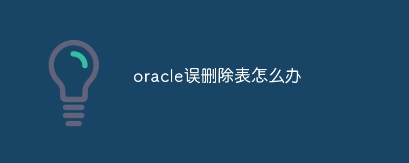 Que faire si Oracle supprime accidentellement une table