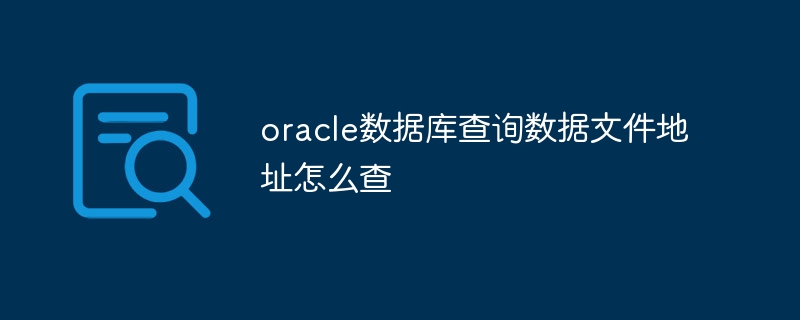 oracle資料庫查詢資料檔案地址怎麼查