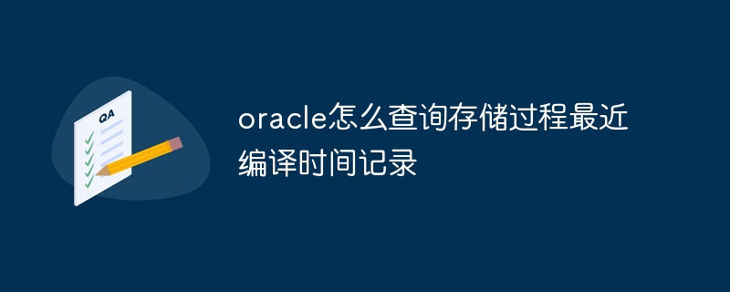 oracle怎么查询存储过程最近编译时间记录