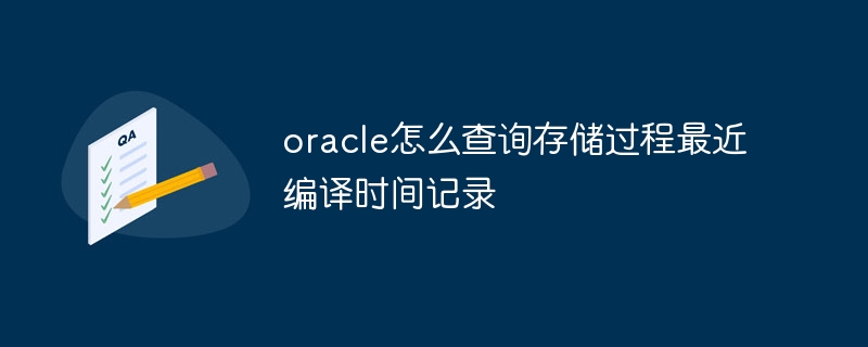 Oracle에서 저장 프로시저의 최신 컴파일 시간 레코드를 쿼리하는 방법