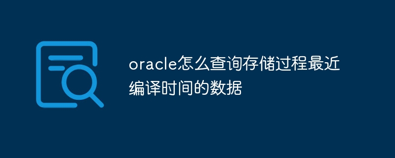 Bagaimana untuk menanyakan data masa kompilasi terkini bagi prosedur tersimpan dalam Oracle