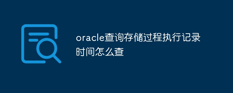 Oracle 쿼리에서 저장 프로시저의 실행 기록 시간을 확인하는 방법