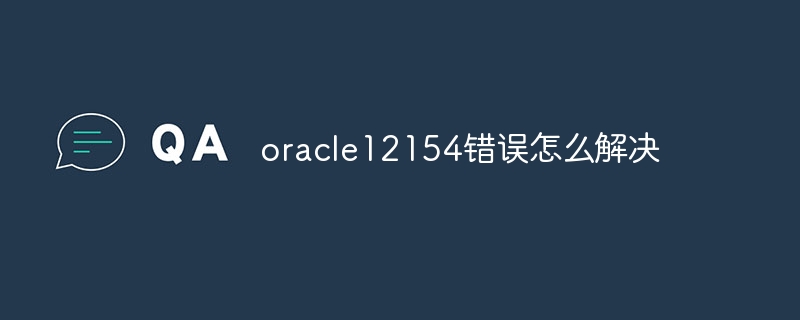 oracle12154错误怎么解决
