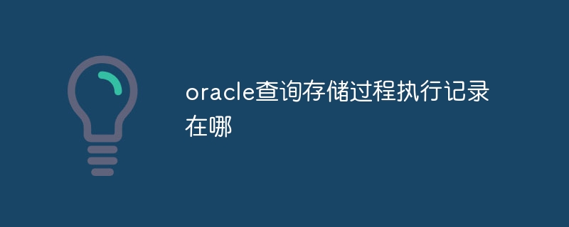 Wo ist der Ausführungsdatensatz der gespeicherten Oracle-Abfrageprozedur?