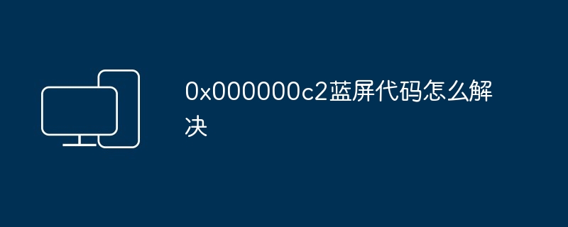 Comment résoudre le code d'écran bleu 0x000000c2