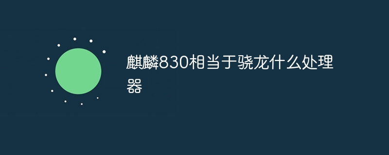 Kirin 830 が Snapdragon に相当するプロセッサは何ですか?