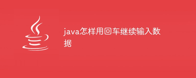 java怎样用回车继续输入数据