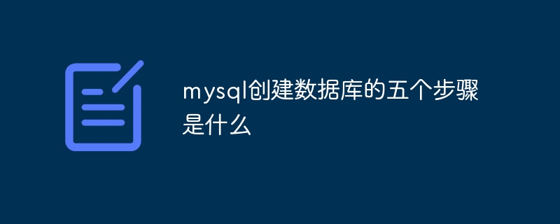 mysql创建数据库的五个步骤是什么