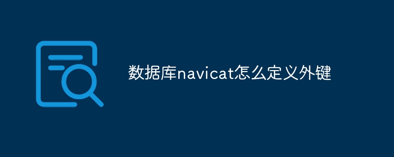数据库navicat怎么定义外键