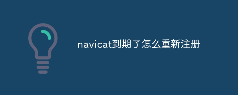 navicat到期了怎麼重新註冊