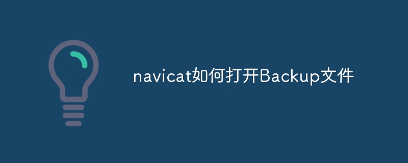 navicat如何打开Backup文件