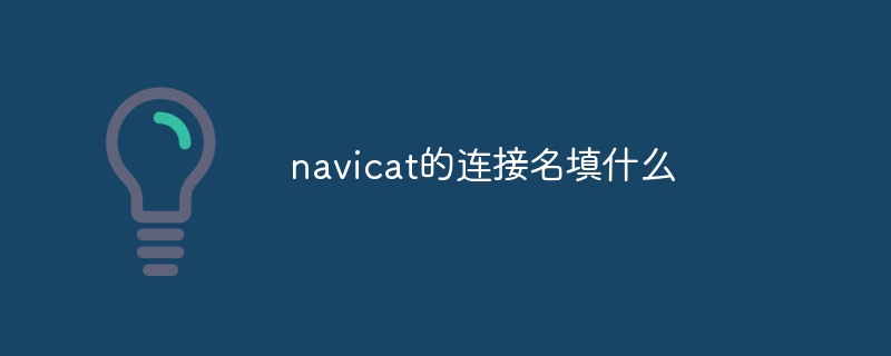 What to fill in the connection name of navicat